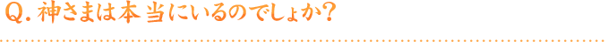 Q.神さまは本当にいるのでしょうか？